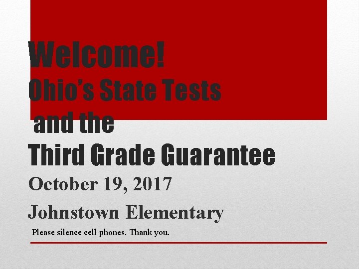 Welcome! Ohio’s State Tests and the Third Grade Guarantee October 19, 2017 Johnstown Elementary