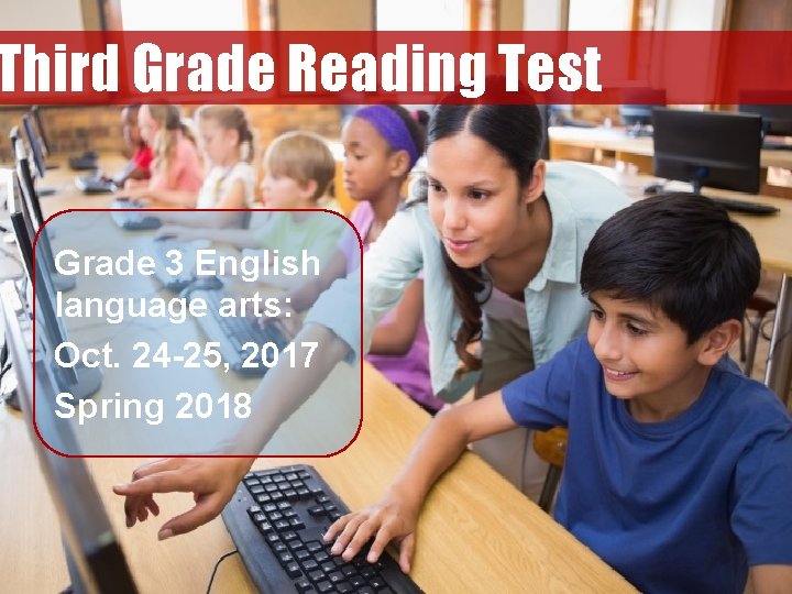 Third Grade Reading Test Grade 3 English language arts: Oct. 24 -25, 2017 Spring