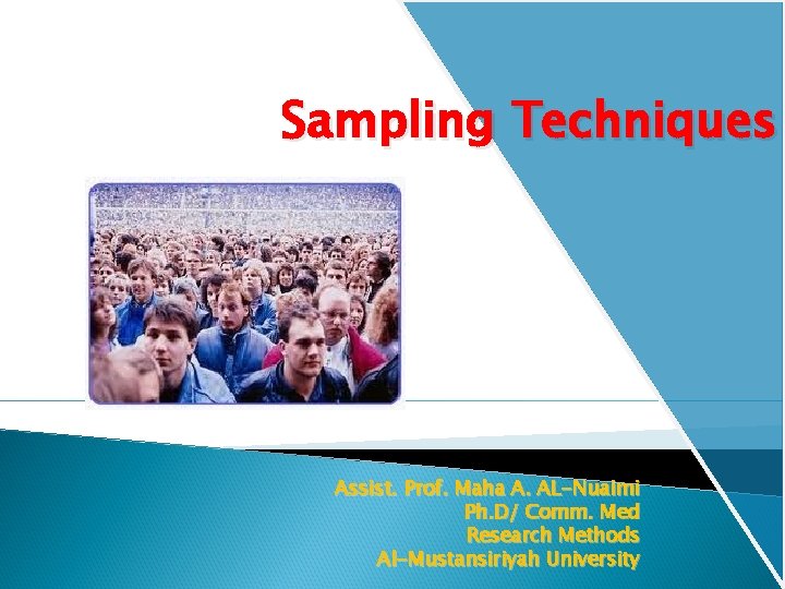 Sampling Techniques Assist. Prof. Maha A. AL-Nuaimi Ph. D/ Comm. Med Research Methods Al-Mustansiriyah