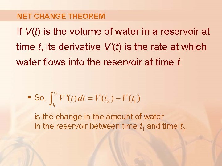 NET CHANGE THEOREM If V(t) is the volume of water in a reservoir at