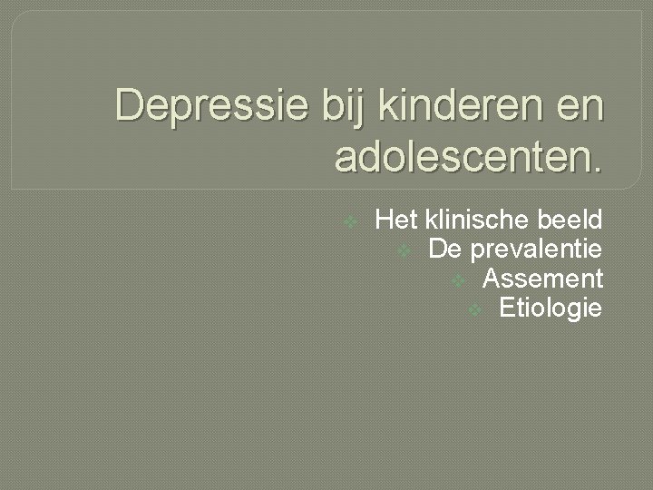 Depressie bij kinderen en adolescenten. v Het klinische beeld v De prevalentie v Assement