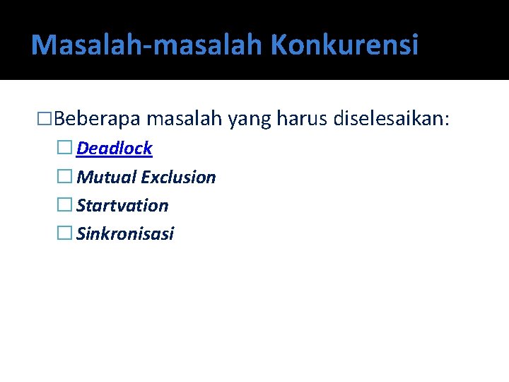 Masalah-masalah Konkurensi �Beberapa masalah yang harus diselesaikan: � Deadlock � Mutual Exclusion � Startvation