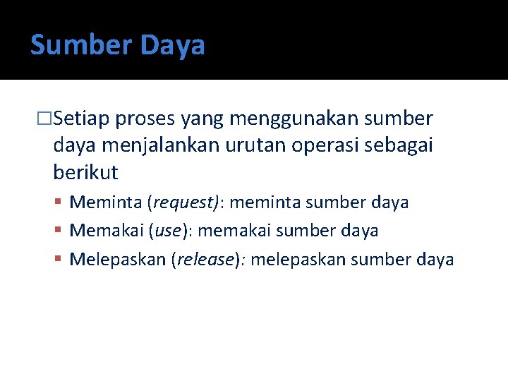 Sumber Daya �Setiap proses yang menggunakan sumber daya menjalankan urutan operasi sebagai berikut Meminta