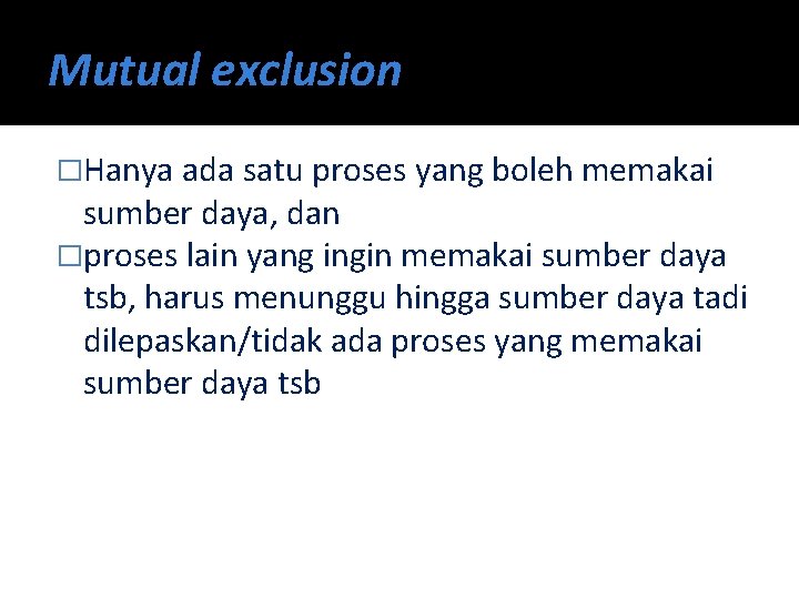 Mutual exclusion �Hanya ada satu proses yang boleh memakai sumber daya, dan �proses lain