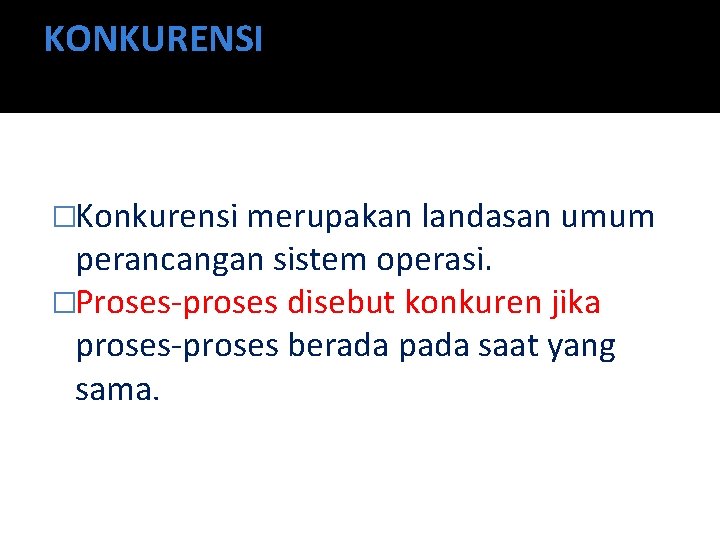 KONKURENSI �Konkurensi merupakan landasan umum perancangan sistem operasi. �Proses-proses disebut konkuren jika proses-proses berada