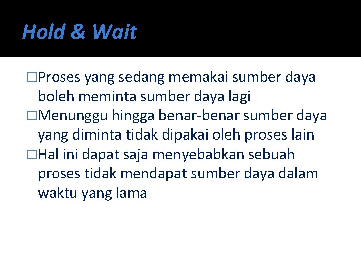 Hold & Wait �Proses yang sedang memakai sumber daya boleh meminta sumber daya lagi