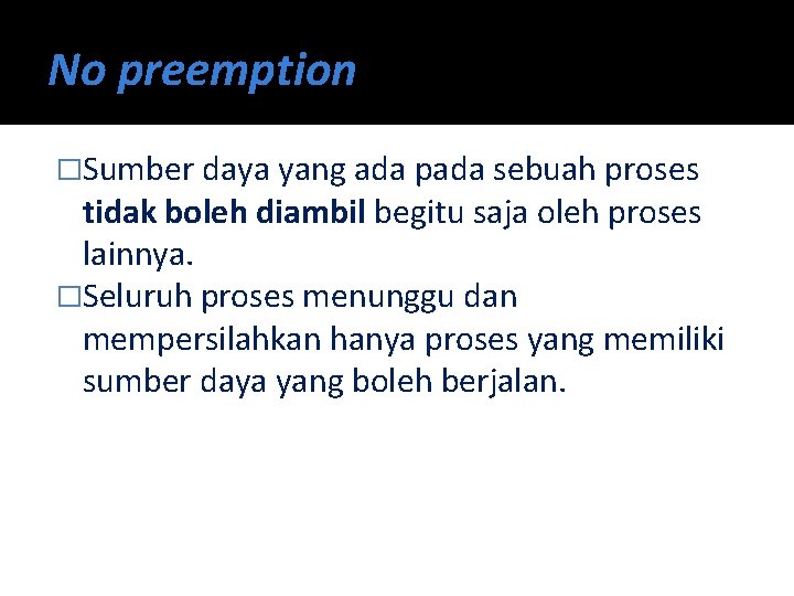 No preemption �Sumber daya yang ada pada sebuah proses tidak boleh diambil begitu saja