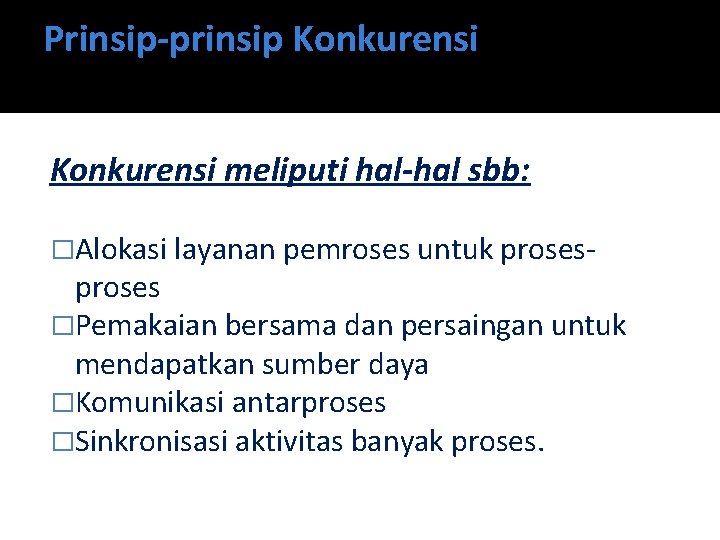 Prinsip-prinsip Konkurensi meliputi hal-hal sbb: �Alokasi layanan pemroses untuk proses- proses �Pemakaian bersama dan