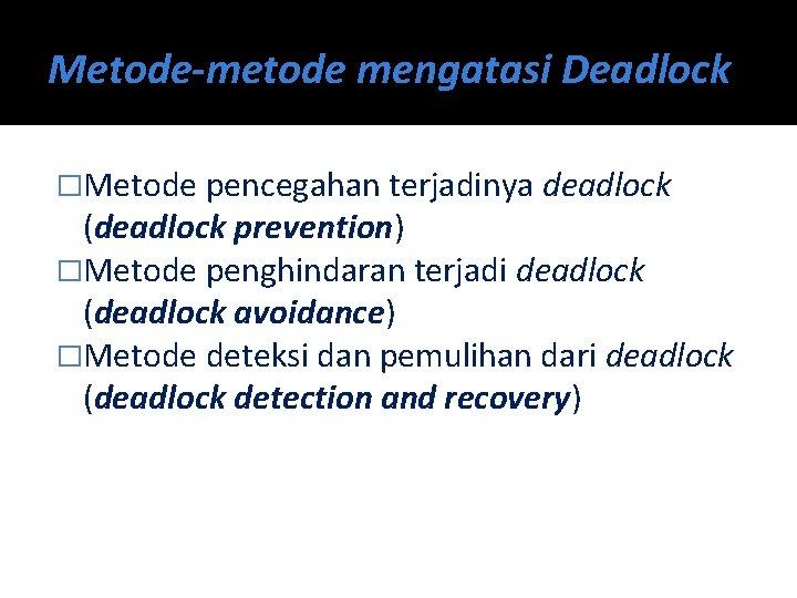 Metode-metode mengatasi Deadlock �Metode pencegahan terjadinya deadlock (deadlock prevention) �Metode penghindaran terjadi deadlock (deadlock