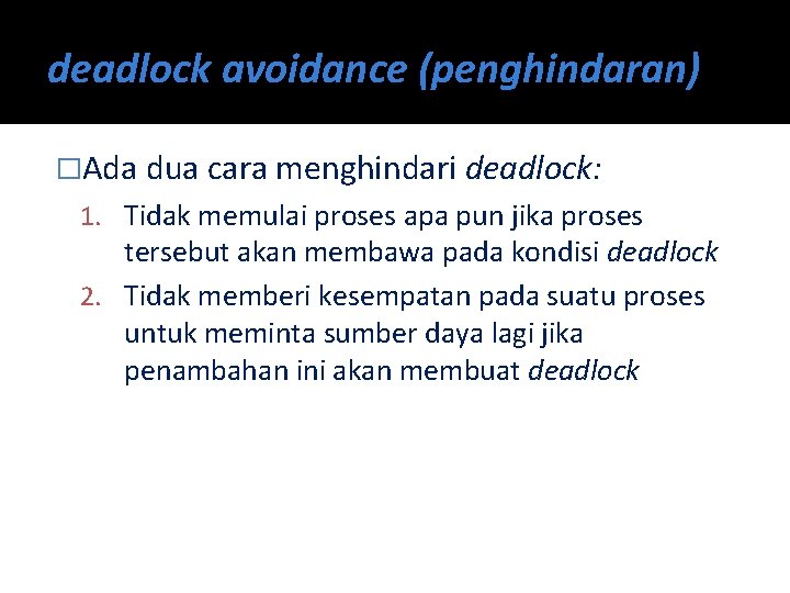 deadlock avoidance (penghindaran) �Ada dua cara menghindari deadlock: 1. Tidak memulai proses apa pun