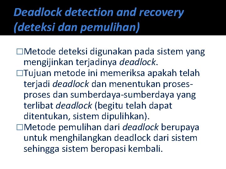 Deadlock detection and recovery (deteksi dan pemulihan) �Metode deteksi digunakan pada sistem yang mengijinkan