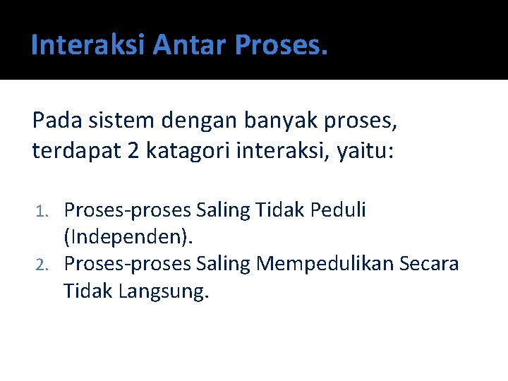 Interaksi Antar Proses. Pada sistem dengan banyak proses, terdapat 2 katagori interaksi, yaitu: Proses-proses
