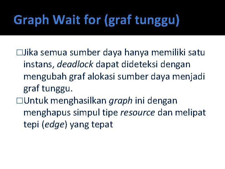 Graph Wait for (graf tunggu) �Jika semua sumber daya hanya memiliki satu instans, deadlock
