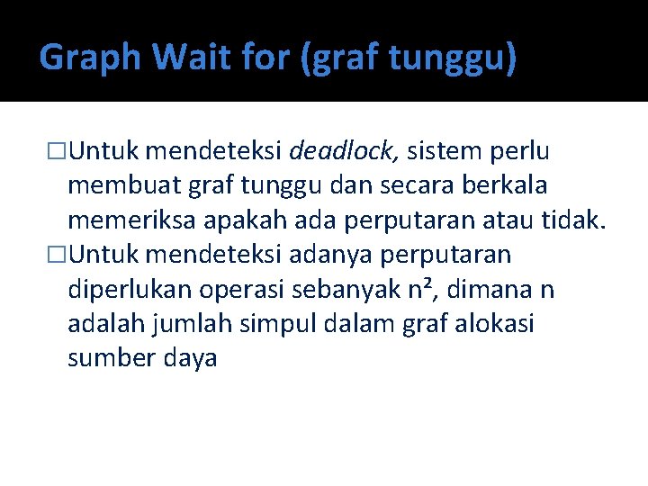 Graph Wait for (graf tunggu) �Untuk mendeteksi deadlock, sistem perlu membuat graf tunggu dan