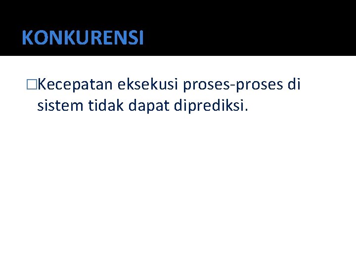 KONKURENSI �Kecepatan eksekusi proses-proses di sistem tidak dapat diprediksi. 