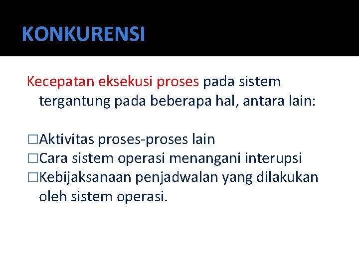 KONKURENSI Kecepatan eksekusi proses pada sistem tergantung pada beberapa hal, antara lain: �Aktivitas proses-proses