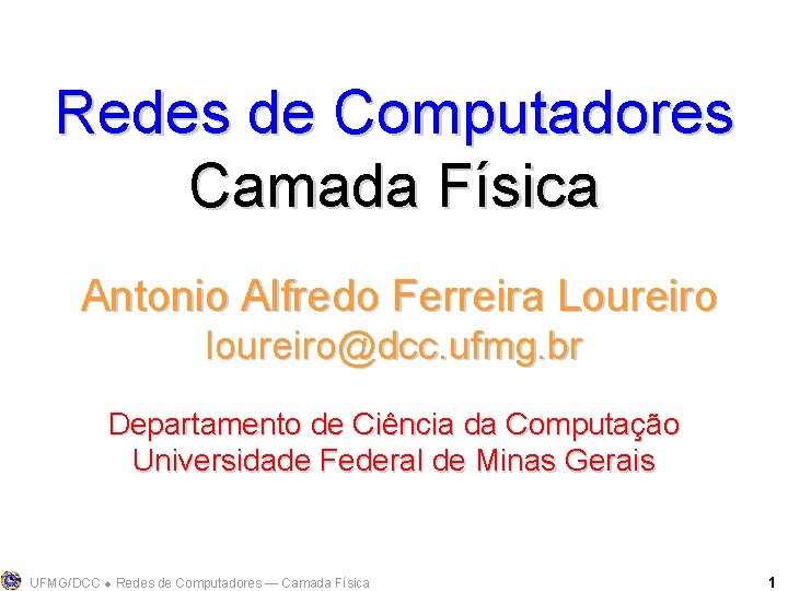 Redes de Computadores Camada Física Antonio Alfredo Ferreira Loureiro loureiro@dcc. ufmg. br Departamento de
