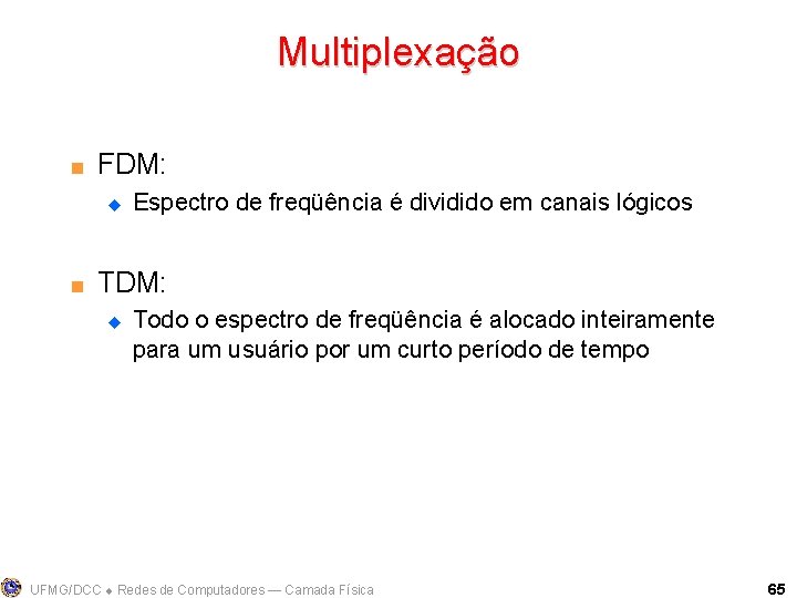 Multiplexação < FDM: u < Espectro de freqüência é dividido em canais lógicos TDM: