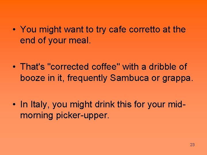  • You might want to try cafe corretto at the end of your