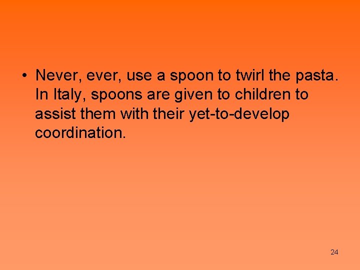  • Never, use a spoon to twirl the pasta. In Italy, spoons are