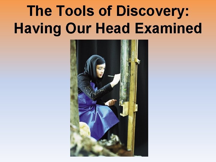 The Tools of Discovery: Having Our Head Examined 