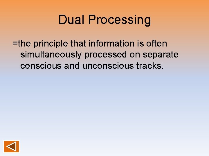 Dual Processing =the principle that information is often simultaneously processed on separate conscious and