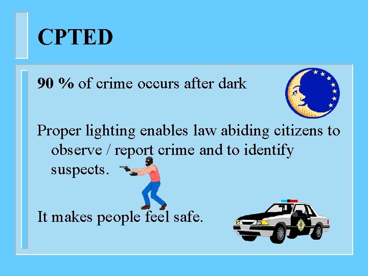 CPTED 90 % of crime occurs after dark Proper lighting enables law abiding citizens