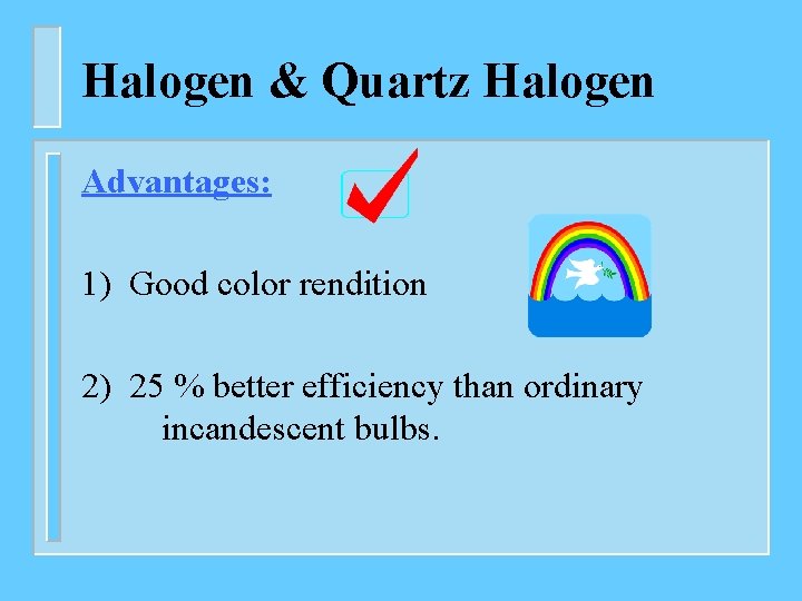 Halogen & Quartz Halogen Advantages: 1) Good color rendition 2) 25 % better efficiency