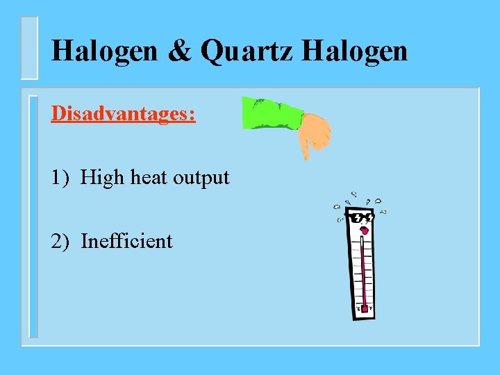 Halogen & Quartz Halogen Disadvantages: 1) High heat output 2) Inefficient 