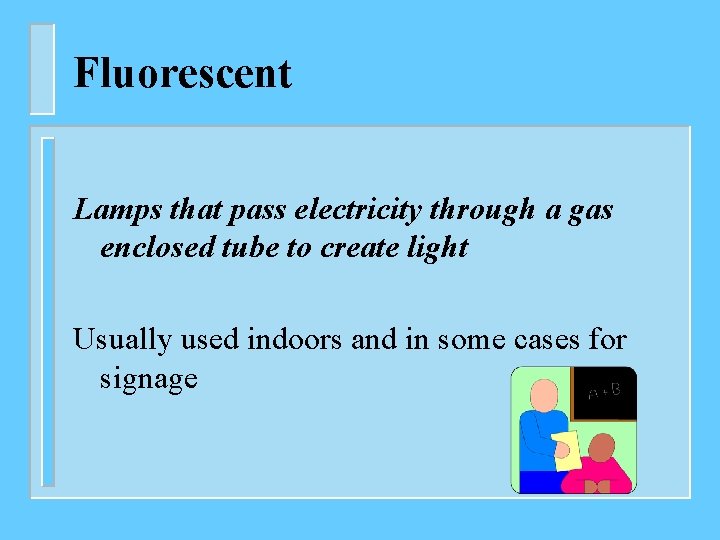 Fluorescent Lamps that pass electricity through a gas enclosed tube to create light Usually