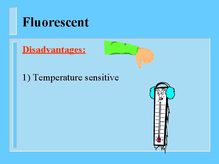 Fluorescent Disadvantages: 1) Temperature sensitive 