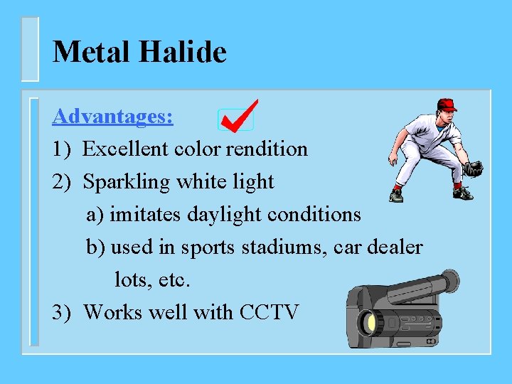 Metal Halide Advantages: 1) Excellent color rendition 2) Sparkling white light a) imitates daylight