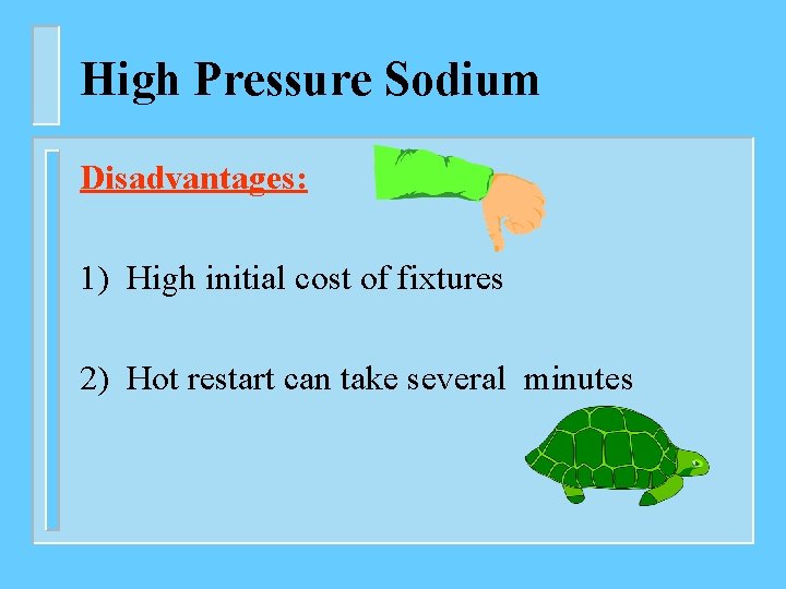 High Pressure Sodium Disadvantages: 1) High initial cost of fixtures 2) Hot restart can