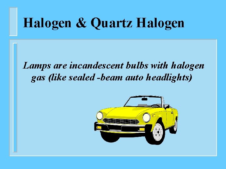 Halogen & Quartz Halogen Lamps are incandescent bulbs with halogen gas (like sealed -beam