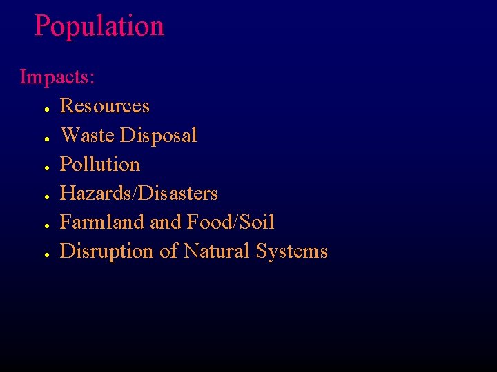 Population Impacts: Resources Waste Disposal Pollution Hazards/Disasters Farmland Food/Soil Disruption of Natural Systems l