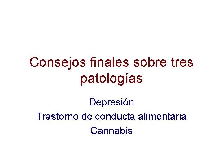 Consejos finales sobre tres patologías Depresión Trastorno de conducta alimentaria Cannabis 