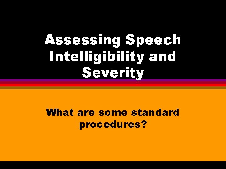 Assessing Speech Intelligibility and Severity What are some standard procedures? 