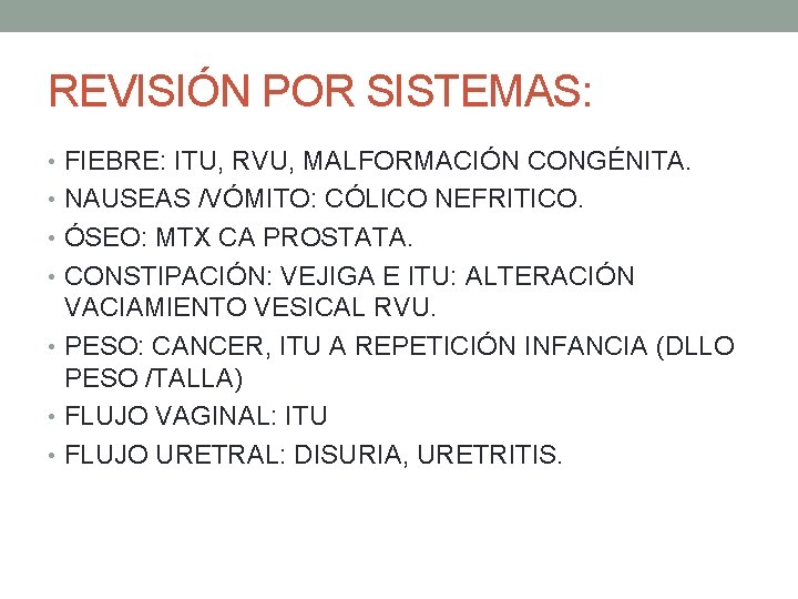 REVISIÓN POR SISTEMAS: • FIEBRE: ITU, RVU, MALFORMACIÓN CONGÉNITA. • NAUSEAS /VÓMITO: CÓLICO NEFRITICO. REVISIÓN POR SISTEMAS: • FIEBRE: ITU, RVU, MALFORMACIÓN CONGÉNITA. • NAUSEAS /VÓMITO: CÓLICO NEFRITICO.