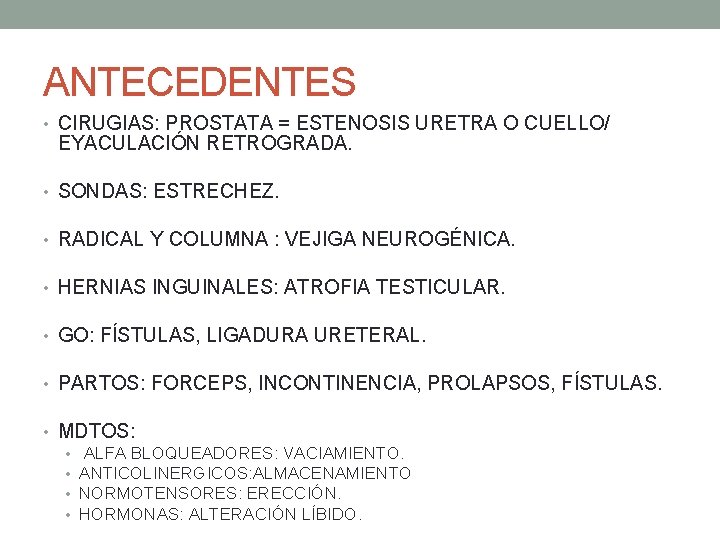 ANTECEDENTES • CIRUGIAS: PROSTATA = ESTENOSIS URETRA O CUELLO/ EYACULACIÓN RETROGRADA. • SONDAS: ESTRECHEZ. ANTECEDENTES • CIRUGIAS: PROSTATA = ESTENOSIS URETRA O CUELLO/ EYACULACIÓN RETROGRADA. • SONDAS: ESTRECHEZ.