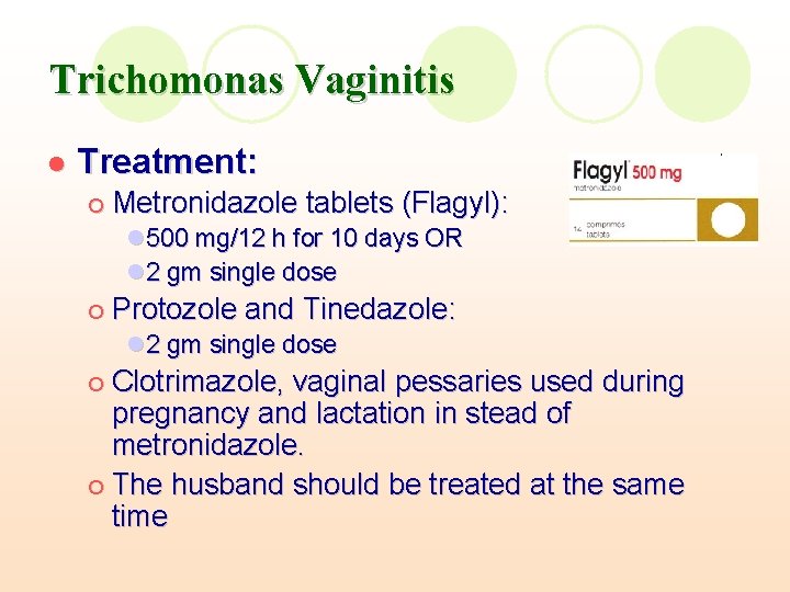 Trichomonas Vaginitis l Treatment: ¡ Metronidazole tablets (Flagyl): l 500 mg/12 h for 10 Trichomonas Vaginitis l Treatment: ¡ Metronidazole tablets (Flagyl): l 500 mg/12 h for 10