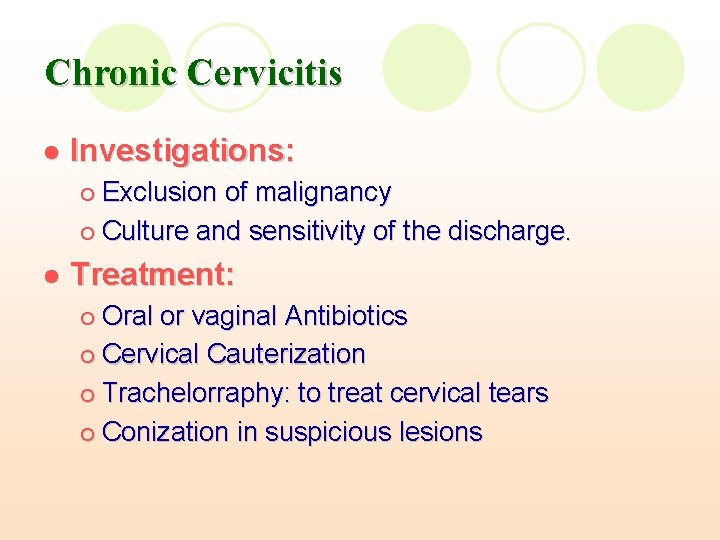 Chronic Cervicitis l Investigations: Exclusion of malignancy ¡ Culture and sensitivity of the discharge. Chronic Cervicitis l Investigations: Exclusion of malignancy ¡ Culture and sensitivity of the discharge.