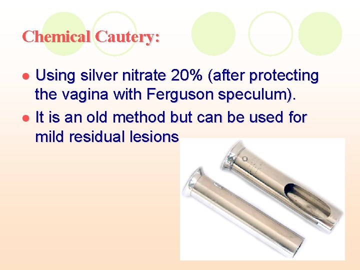 Chemical Cautery: Using silver nitrate 20% (after protecting the vagina with Ferguson speculum). l Chemical Cautery: Using silver nitrate 20% (after protecting the vagina with Ferguson speculum). l