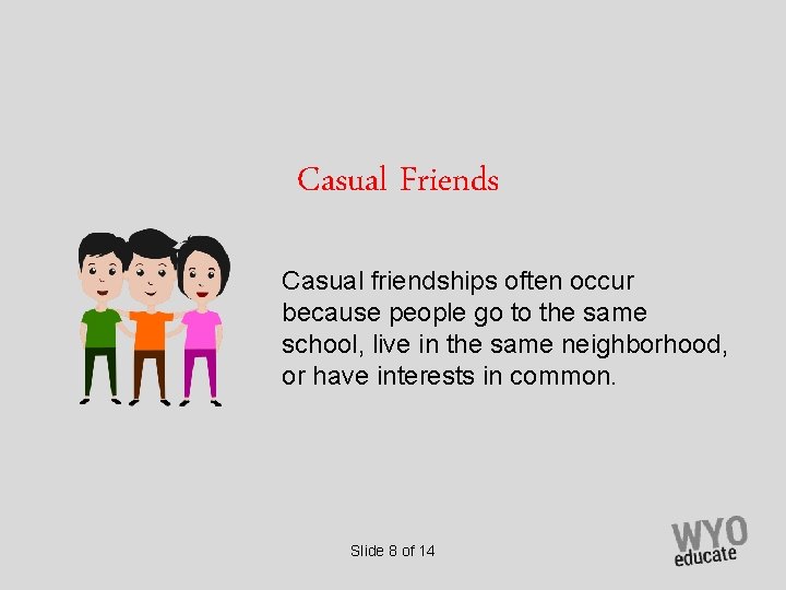 Casual Friends Casual friendships often occur because people go to the same school, live