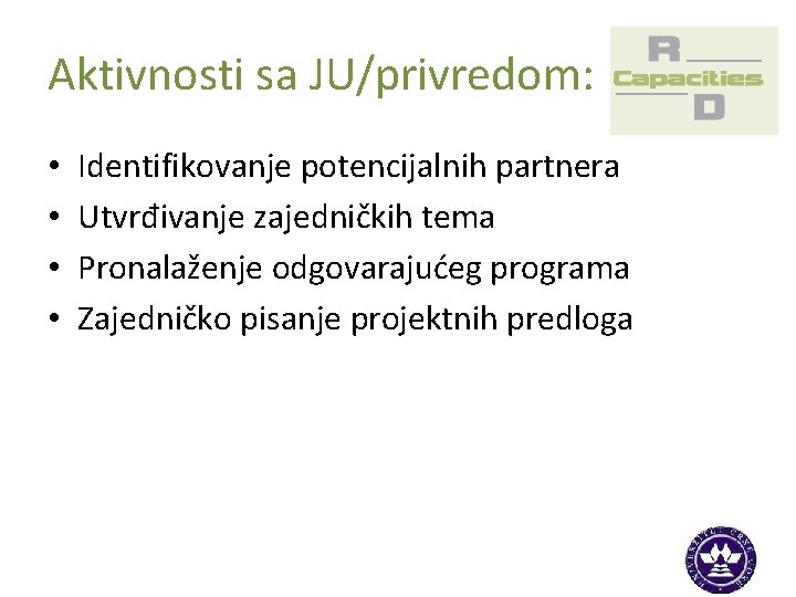 Aktivnosti sa JU/privredom: • • Identifikovanje potencijalnih partnera Utvrđivanje zajedničkih tema Pronalaženje odgovarajućeg programa