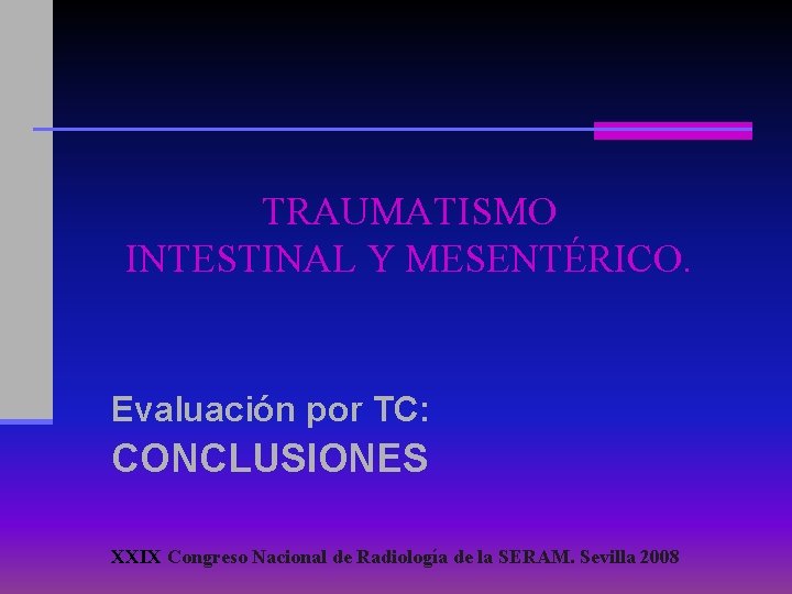 TRAUMATISMO INTESTINAL Y MESENTÉRICO. Evaluación por TC: CONCLUSIONES XXIX Congreso Nacional de Radiología de