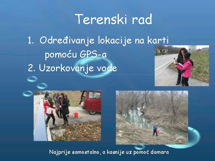 Terenski rad 1. Određivanje lokacije na karti pomoću GPS-a 2. Uzorkovanje vode Najprije samostalno,