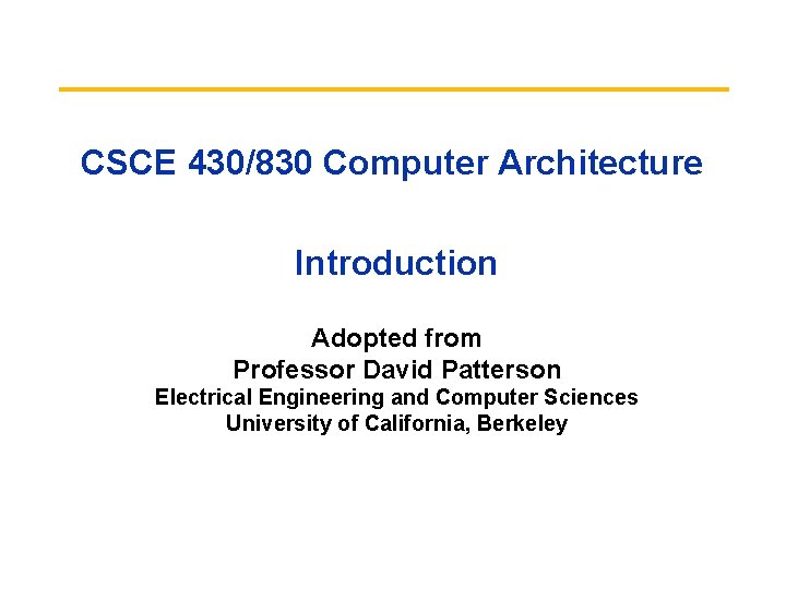 CSCE 430/830 Computer Architecture Introduction Adopted from Professor David Patterson Electrical Engineering and Computer