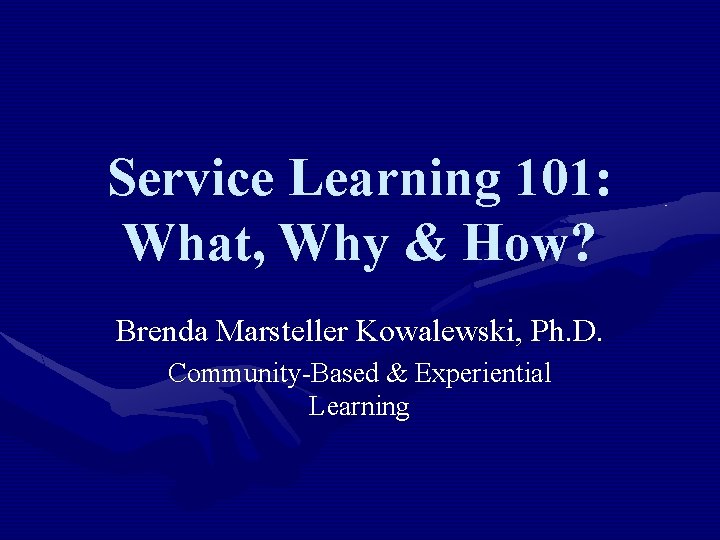 Service Learning 101: What, Why & How? Brenda Marsteller Kowalewski, Ph. D. Community-Based &