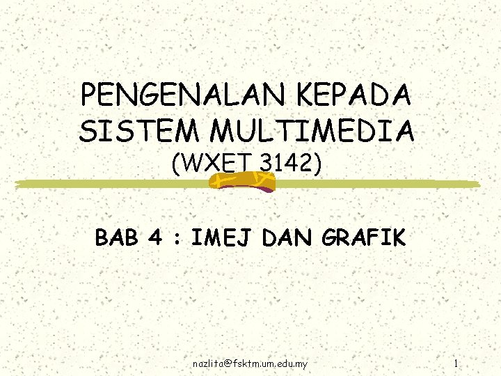 PENGENALAN KEPADA SISTEM MULTIMEDIA (WXET 3142) BAB 4 : IMEJ DAN GRAFIK nazlita@fsktm. um.