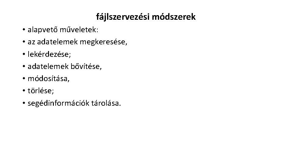 fájlszervezési módszerek • alapvető műveletek: • az adatelemek megkeresése, • lekérdezése; • adatelemek bővítése,